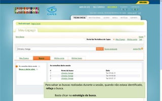 Portal de Periódicos da CAPES
Para salvar as buscas realizadas durante a sessão, quando não estava identificado,
refaça a busca.
Basta clicar na estratégia da busca.
 
