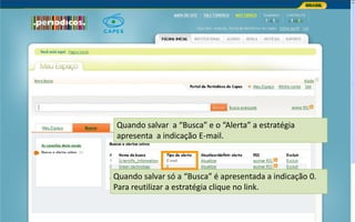 Portal de Periódicos da CAPES
Quando salvar a “Busca” e o “Alerta” a estratégia
apresenta a indicação E-mail.
Quando salvar só a “Busca” é apresentada a indicação 0.
Para reutilizar a estratégia clique no link.
 