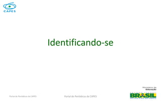 Portal de Periódicos da CAPESPortal de Periódicos da CAPES 4
Identificando-se
 