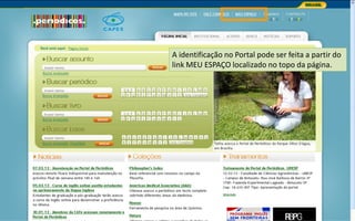 Portal de Periódicos da CAPES
A identificação no Portal pode ser feita a partir do
link MEU ESPAÇO localizado no topo da página.
 