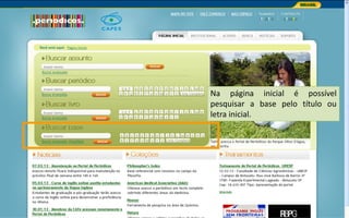 Portal de Periódicos da CAPES
Na página inicial é possível
pesquisar a base pelo título ou
letra inicial.
 