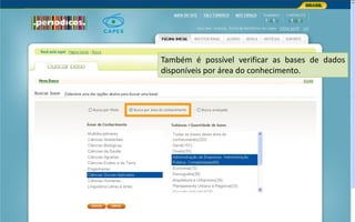 Portal de Periódicos da CAPES
Também é possível verificar as bases de dados
disponíveis por área do conhecimento.
 