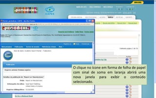 Portal de Periódicos da CAPES
O clique no ícone em forma de folha de papel
com sinal de soma em laranja abrirá uma
nova janela para exibir o conteúdo
selecionado.
 