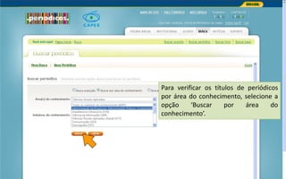 Portal de Periódicos da CAPES
Para verificar os títulos de periódicos
por área do conhecimento, selecione a
opção ‘Buscar por área do
conhecimento’.
 