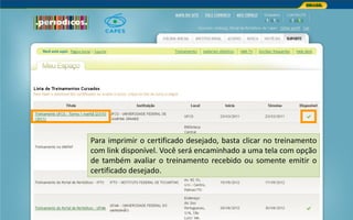 Portal de Periódicos da CAPES
Para imprimir o certificado desejado, basta clicar no treinamento
com link disponível. Você será encaminhado a uma tela com opção
de também avaliar o treinamento recebido ou somente emitir o
certificado desejado.
 