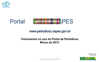 Portal de Periódicos da CAPES
Portal CAPES
www.periodicos.capes.gov.brwww.periodicos.capes.gov.br
1
Treinamento no uso do Portal de Periódicos
Março de 2013
 