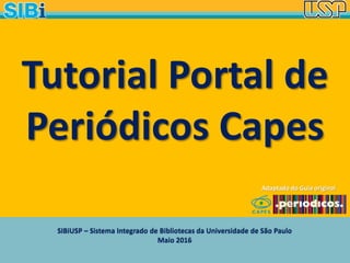 SIBiUSP – Sistema Integrado de Bibliotecas da Universidade de São Paulo
Maio 2016
Tutorial Portal de
Periódicos Capes
Adaptado do Guia original
 