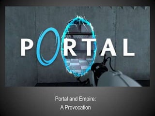 Portal and Empire:  A Provocation 