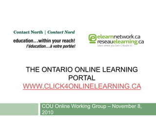 THE ONTARIO ONLINE LEARNING
PORTAL
WWW.CLICK4ONLINELEARNING.CA
COU Online Working Group – November 8,
2010
 