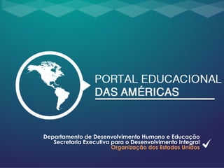 Departamento de Desenvolvimento Humano e Educação
Secretaria Executiva para o Desenvolvimento Integral
Organização dos Estados Unidos
 