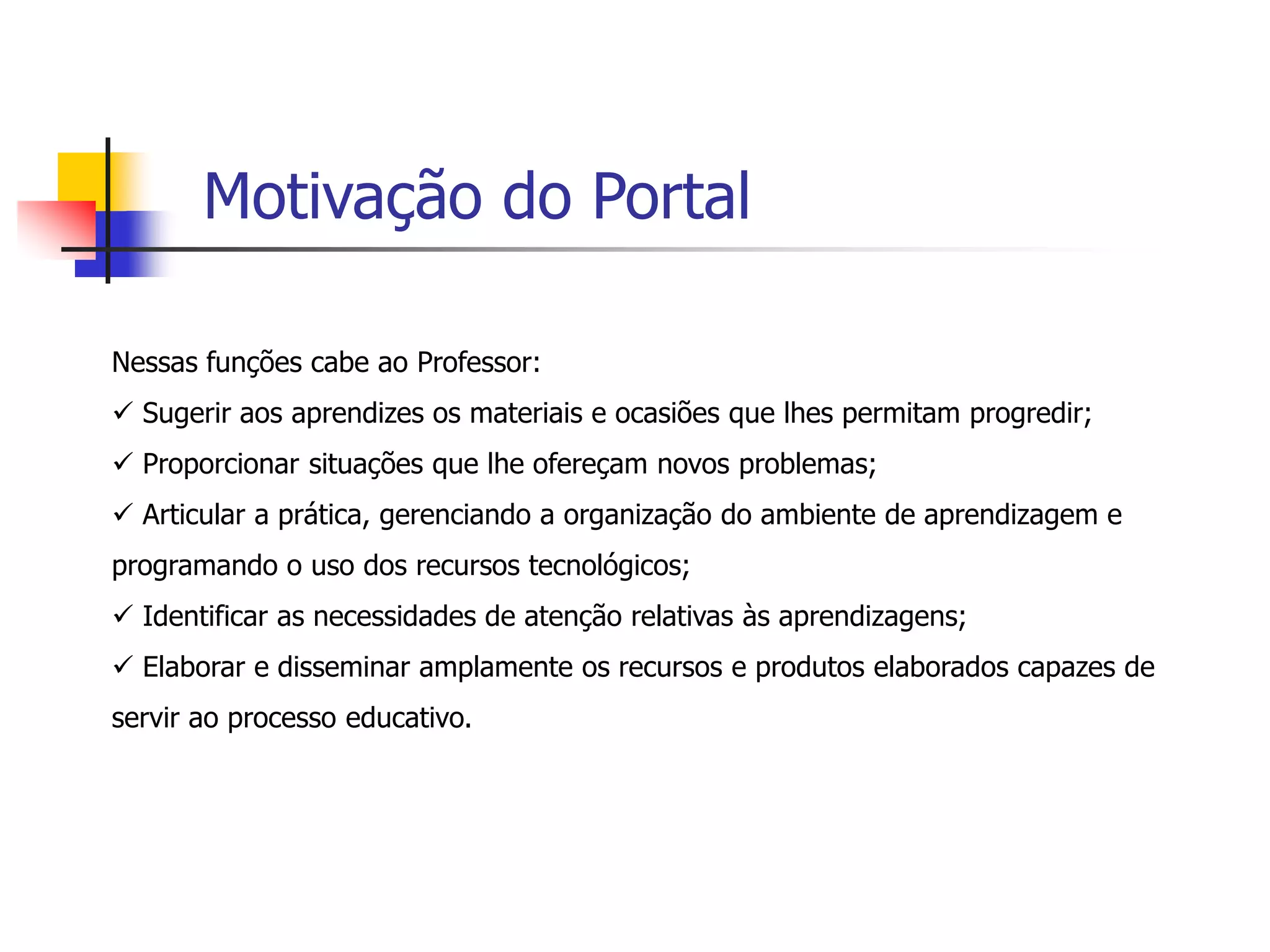 Motivação do PortalNessas funções cabe ao Professor:  Sugerir aos aprendizes os materiais e ocasiões que lhes permitam progredir;