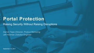 September 14, 2017
Portal Protection
Raising Security Without Raising Disruptions
Damon Tepe | Director, Product Marketing
Jeff Hickman | Solution Engineer
 