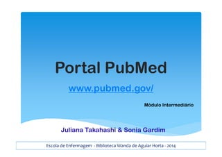 Portal PubMed
www.pubmed.gov/
Escola de Enfermagem - Biblioteca Wanda de Aguiar Horta - 2014
Módulo Intermediário
Juliana Takahashi & Sonia Gardim
 