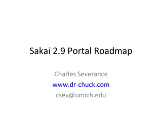 Sakai 2.9 Portal Roadmap Charles Severance www.dr-chuck.com [email_address] 
