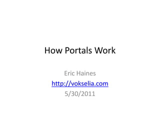 How Portals Work Eric Haines http://vokselia.com 5/30/2011 