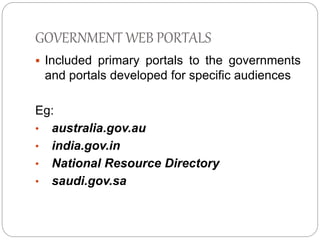 GOVERNMENT WEB PORTALS 
 Included primary portals to the governments 
and portals developed for specific audiences 
Eg: 
• australia.gov.au 
• india.gov.in 
• National Resource Directory 
• saudi.gov.sa 
 