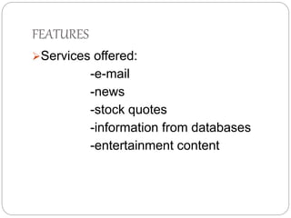 FEATURES 
Services offered: 
-e-mail 
-news 
-stock quotes 
-information from databases 
-entertainment content 
 