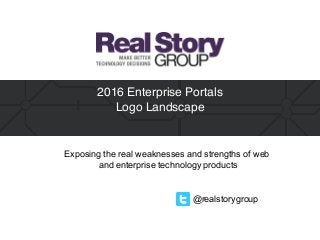 @realstorygroup
2016 Enterprise Portals  
Logo Landscape
Exposing the real weaknesses and strengths of web
and enterprise technology products
 