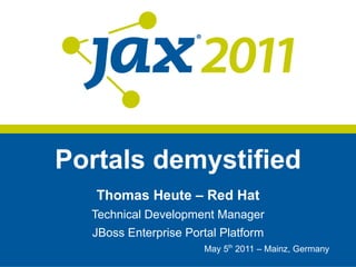 Portals demystified Thomas Heute – Red Hat Technical Development Manager JBoss Enterprise Portal Platform May 5 th  2011 – Mainz, Germany 
