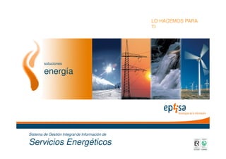 soluciones
energía
LO HACEMOS PARA
TI
2008
Sistema de Gestión Integral de Información de
Servicios Energéticos
 