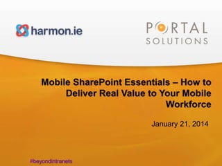 1

Mobile SharePoint Essentials – How to
Deliver Real Value to Your Mobile
Workforce
January 21, 2014

#beyondintranets

 