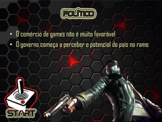 • O comércio de games não é muito favorável
• O governo começa a perceber o potencial do país no ramo
 