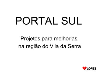 PORTAL SUL
 Projetos para melhorias
na região do Vila da Serra
 