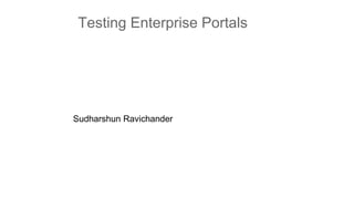 Testing Enterprise Portals 
Sudharshun Ravichander 
 