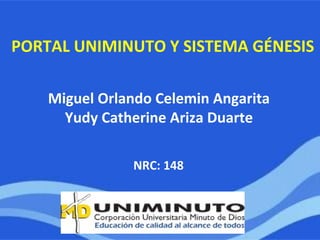 NRC: 148
Miguel Orlando Celemin Angarita
Yudy Catherine Ariza Duarte
PORTAL UNIMINUTO Y SISTEMA GÉNESIS
 