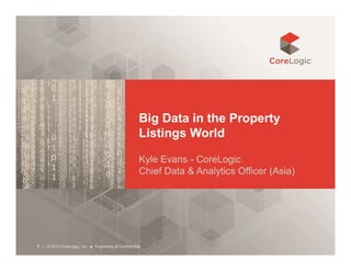 Big Data in the Property
Listings World
Kyle Evans - CoreLogic
Chief Data & Analytics Officer (Asia)
| © 2015 CoreLogic, Inc. ■ Proprietary & Confidential1
 