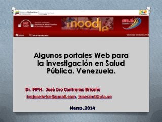 Algunos portales Web para
la investigación en Salud
Pública. Venezuela.
Dr. MPH. José Ivo Contreras Briceño
Marzo ,2014
ivojosebrice@gmail.com, josecont@ula.ve
 