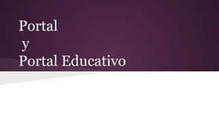 Portal
y
Portal Educativo
 