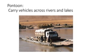 Pontoon:
Carry vehicles across rivers and lakes
 