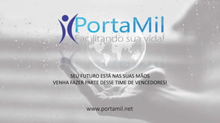 SEU FUTURO ESTÁ NAS SUAS MÃOS 
VENHA FAZER PARTE DESSE TIME DE VENCEDORES! 
www.portamil.net 
