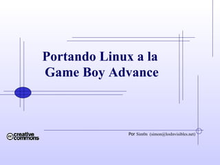 Portando Linux a la  Game Boy Advance Por  Sim0n  (simon@losInvisibles.net)‏ 
