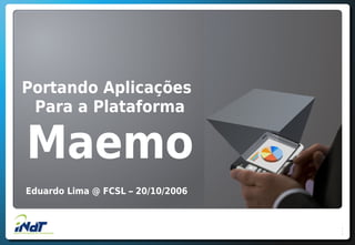Portando Aplicações
Para a Plataforma
Maemo
Eduardo Lima @ FCSL – 20/10/2006
 