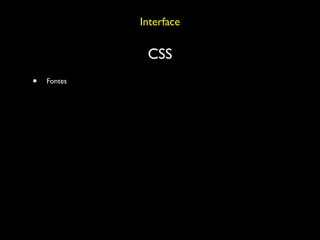 Interface

              CSS
•   Fontes
 