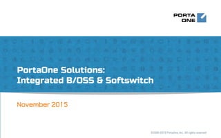 November 2015
PortaOne Solutions:
Integrated B/OSS & Softswitch
©2000-2015 PortaOne, Inc. All rights reserved
 
