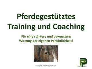 Pferdegestütztes
Training und Coaching
Für eine stärkere und bewusstere
Wirkung der eigenen Persönlichkeit!
Copyright© 2014 Portapatet® GbR
 