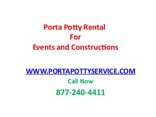 Porta Potty Rental 
For 
Events and Constructions 
WWW.PORTAPOTTYSERVICE.COM 
Call Now 
877-240-4411 
 