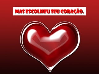 mas escolheu seu coração.mas escolheu seu coração.
 