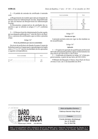 6108-(4) Diário da República, 1.ª série — N.º 241 — 15 de dezembro de 2014
2 — O pedido de emissão do certificado é instruído
com:
a) Requerimento de modelo aprovado por despacho do
Diretor-Geral da Administração Escolar, disponibilizado
no sítio da Internet da Direção-Geral da Administração
Escolar;
b) Documentos comprovativos da satisfação dos re-
quisitos a que se referem os artigos 3.º a 5.º, conforme
o caso.
3 — O Diretor-Geral daAdministração Escolar regula,
por seu despacho publicado na 2.ª série do Diário da Repú-
blica, o processo de certificação a que se refere o presente
artigo.
Artigo 14.º
Níveis de proficiência por anos de escolaridades
Os níveis de proficiência do Quadro Europeu Comum de
Referência para as Línguas para a aprendizagem do Inglês
entre o 3.º e o 12.º ano de escolaridade devem apresentar
a seguinte correspondência:
Ano de escolaridade Nível
3.º e 4.º . . . . . . . . . . . . . . . . . . . . . . . . . . . . . . . A1
5.º . . . . . . . . . . . . . . . . . . . . . . . . . . . . . . . . . . . A1+
Artigo 15.º
Entrada em vigor
A presente portaria entra em vigor no dia imediato ao
da sua publicação.
Artigo 16.º
Aplicação
1 — O regime de aquisição de qualificação profissional
aprovado pela presente portaria vigora exclusivamente nos
anos letivos de 2014-2015 e 2015-2016.
2 — A aplicação do disposto no artigo 14.º é feita pro-
gressivamente, a partir do ano letivo de 2015-2016.
O Ministro da Educação e Ciência, Nuno Paulo de Sousa
Arrobas Crato, em 12 de dezembro de 2014.
Ano de escolaridade Nível
6.º . . . . . . . . . . . . . . . . . . . . . . . . . . . . . . . . . . . A2
7.º . . . . . . . . . . . . . . . . . . . . . . . . . . . . . . . . . . . A2+
8.º . . . . . . . . . . . . . . . . . . . . . . . . . . . . . . . . . . . B1
9.º . . . . . . . . . . . . . . . . . . . . . . . . . . . . . . . . . . . B1/ B1+
10.º . . . . . . . . . . . . . . . . . . . . . . . . . . . . . . . . . . B1+
11.º . . . . . . . . . . . . . . . . . . . . . . . . . . . . . . . . . . B2
12.º . . . . . . . . . . . . . . . . . . . . . . . . . . . . . . . . . . B2+
I SÉRIE
Depósito legal n.º 8814/85 ISSN 0870-9963
Toda a correspondência sobre assinaturas deverá ser dirigida para a Imprensa Nacional-Casa da Moeda, S. A.
Unidade de Publicações, Serviço do Diário da República, Avenida Dr. António José de Almeida, 1000-042 Lisboa
Diário da República Eletrónico:
Endereço Internet: http://dre.pt
Contactos:
Correio eletrónico: dre@incm.pt
Tel.: 21 781 0870
Fax: 21 394 5750
 