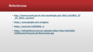 Referências
▪ http://bvsms.saude.gov.br/bvs/saudelegis/gm/2011/prt1601_07
_07_2011_rep.html
▪ https://www.google.com/imagens
▪ https://youtu.be/LtEGGlDG-_k
▪ https://folhadolitoral.com.br/uploads/editor/files/foto%202-
%20Escala-Protocolo-de-Manchester.jpg
 