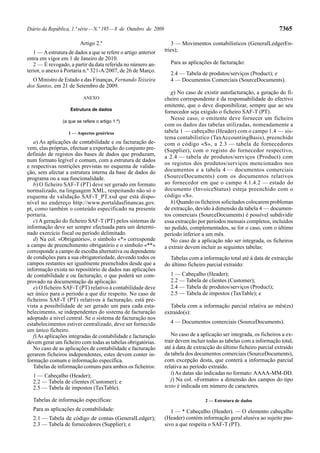 Diário da República, 1.ª série — N.º 195 — 8 de Outubro de 2009                                                        7365

                         Artigo 2.º                                  3 — Movimentos contabilísticos (GeneralLedgerEn-
   1 — A estrutura de dados a que se refere o artigo anterior     tries);
entra em vigor em 1 de Janeiro de 2010.
   2 — É revogado, a partir da data referida no número an-          Para as aplicações de facturação:
terior, o anexo à Portaria n.º 321-A/2007, de 26 de Março.
                                                                    2.4 — Tabela de produtos/serviços (Product); e
  O Ministro de Estado e das Finanças, Fernando Teixeira            4 — Documentos Comerciais (SourceDocuments).
dos Santos, em 21 de Setembro de 2009.
                                                                     g) No caso de existir autofacturação, a geração do fi-
                          ANEXO                                   cheiro correspondente é da responsabilidade do efectivo
                                                                  emitente, que o deve disponibilizar, sempre que ao seu
                    Estrutura de dados
                                                                  fornecedor seja exigido o ficheiro SAF-T (PT).
                                                                     Nesse caso, o emitente deve fornecer um ficheiro
                (a que se refere o artigo 1.º)
                                                                  com os dados das tabelas utilizadas, nomeadamente a
                   1 — Aspectos genéricos                         tabela 1 — cabeçalho (Header) com o campo 1.4 — sis-
                                                                  tema contabilístico (TaxAccountingBasis), preenchido
   a) As aplicações de contabilidade e ou facturação de-          com o código «S», a 2.3 — tabela de fornecedores
vem, elas próprias, efectuar a exportação do conjunto pre-        (Supplier), com o registo do fornecedor respectivo,
definido de registos das bases de dados que produzam,             a 2.4 — tabela de produtos/serviços (Product) com
num formato legível e comum, com a estrutura de dados
                                                                  os registos dos produtos/serviços mencionados nos
e respectivas restrições previstas no esquema de valida-
ção, sem afectar a estrutura interna da base de dados do          documentos e a tabela 4 — documentos comerciais
programa ou a sua funcionalidade.                                 (SourceDocuments) com os documentos relativos
   b) O ficheiro SAF-T (PT) deve ser gerado em formato            ao fornecedor em que o campo 4.1.4.2 — estado do
normalizado, na linguagem XML, respeitando não só o               documento (InvoiceStatus) esteja preenchido com o
esquema de validação SAF-T_PT.xsd que está dispo-                 código «S».
nível no endereço http://www.portaldasfinancas.gov.                  h) Quando os ficheiros solicitados colocarem problemas
pt, como também o conteúdo especificado na presente               de extracção, devido à dimensão da tabela 4 — documen-
portaria.                                                         tos comerciais (SourceDocuments) é possível subdividir
   c) A geração do ficheiro SAF-T (PT) pelos sistemas de          essa extracção por períodos mensais completos, incluídos
informação deve ser sempre efectuada para um determi-             no pedido, complementados, se for o caso, com o último
nado exercício fiscal ou período delimitado.                      período inferior a um mês.
   d) Na col. «Obrigatório», o símbolo «*» corresponde               No caso de a aplicação não ser integrada, os ficheiros
a campo de preenchimento obrigatório e o símbolo «**»             a extrair devem incluir as seguintes tabelas:
corresponde a campo de escolha alternativa ou dependente
de condições para a sua obrigatoriedade, devendo todos os           Tabelas com a informação total até à data de extracção
campos restantes ser igualmente preenchidos desde que a           do último ficheiro parcial extraído:
informação exista no repositório de dados nas aplicações
de contabilidade e ou facturação, o que poderá ser com-             1 — Cabeçalho (Header);
provado na documentação da aplicação.                               2.2 — Tabela de clientes (Customer);
   e) O ficheiro SAF-T (PT) relativo à contabilidade deve           2.4 — Tabela de produtos/serviços (Product);
ser único para o período a que diz respeito. No caso de             2.5 — Tabela de impostos (TaxTable); e
ficheiros SAF-T (PT) relativos à facturação, está pre-
vista a possibilidade de ser gerado um para cada esta-              Tabela com a informação parcial relativa ao mês(es)
belecimento, se independentes do sistema de facturação            extraído(s):
adoptado a nível central. Se o sistema de facturação nos
estabelecimentos estiver centralizado, deve ser fornecido           4 — Documentos comerciais (SourceDocuments).
um único ficheiro.
   f) As aplicações integradas de contabilidade e facturação         No caso de a aplicação ser integrada, os ficheiros a ex-
devem gerar um ficheiro com todas as tabelas obrigatórias.        trair devem incluir todas as tabelas com a informação total,
   No caso de as aplicações de contabilidade e facturação         até à data de extracção do último ficheiro parcial extraído
gerarem ficheiros independentes, estes devem conter in-           da tabela dos documentos comerciais (SourceDocuments),
formação comum e informação específica.                           com excepção desta, que conterá a informação parcial
   Tabelas de informação comuns para ambos os ficheiros:          relativa ao período extraído.
  1 — Cabeçalho (Header);                                            i) As datas são indicadas no formato: AAAA-MM-DD.
  2.2 — Tabela de clientes (Customer); e                             j) Na col. «Formato» a dimensão dos campos do tipo
  2.5 — Tabela de impostos (TaxTable).                            texto é indicada em número de caracteres.

  Tabelas de informação específicas:                                                 2 — Estrutura de dados
  Para as aplicações de contabilidade:                               1 — * Cabeçalho (Header). — O elemento cabeçalho
  2.1 — Tabela de código de contas (GeneralLedger);               (Header) contém informação geral alusiva ao sujeito pas-
  2.3 — Tabela de fornecedores (Supplier); e                      sivo a que respeita o SAF-T (PT).
 