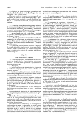 7116                                                        Diário da República, 1.ª série — N.º 192 — 4 de Outubro de 2007

   b) Atribuição, no respectivo ano de escolaridade, de         de equivalência à frequência ou a exame final nacional
classificação de frequência ou de classificação final nas       previstas no presente diploma.
disciplinas e área não disciplinar;
   c) Decisão, conforme os casos, sobre a progressão nas           5 — Os candidatos a que se refere a alínea e) do número
disciplinas ou transição de ano, bem como sobre a apro-         anterior podem ser admitidos à prestação de provas de
vação em disciplinas terminais e área não disciplinar, dos      equivalência à frequência dos 11.º e 12.º anos de esco-
10.º, 11.º e 12.º anos de escolaridade, não sujeitas a exame    laridade.
nacional.                                                          6 — Os alunos que se encontram a frequentar o 11.º
                                                                ou o 12.º ano de escolaridade, e no mesmo ano lectivo
   2 — A avaliação sumativa interna integrada no processo       se matricularam em disciplinas plurianuais em que não
de ensino-aprendizagem é da responsabilidade conjunta           tenham progredido no 10.º ou 11.º anos de escolaridade,
e exclusiva dos professores que compõem o conselho de           podem ser admitidos à prova de equivalência à frequência
turma, sob critérios aprovados pelo conselho pedagógico         dessas disciplinas, ou ao exame final nacional, conforme
de acordo com o disposto no n.º 1 do artigo 8.º                 o caso, desde que estejam ou tenham estado matriculados
   3 — A classificação a atribuir a cada aluno é proposta       no ano curricular em que essas disciplinas são terminais,
ao conselho de turma pelo professor de cada disciplina e        não determinando a eventual reprovação nesta prova a
da Área de Projecto.                                            anulação da classificação obtida na frequência do ano ou
   4 — A decisão quanto à classificação final a atribuir a      anos curriculares anteriores.
cada aluno é da competência do conselho de turma, que,             7 — Os alunos que, por excesso de faltas, perderem
para o efeito, aprecia a proposta apresentada por cada          direito à frequência ou anularem a matrícula em qualquer
professor, as informações que a suportam e a situação           disciplina após o 5.º dia do 3.º período lectivo, bem como
global do aluno.                                                aqueles que, em resultado da avaliação sumativa interna
   5 — Compete ao director de turma coordenar o processo        realizada no 3.º período, não obtenham aprovação em
de tomada de decisões relativas a esta forma de avaliação       qualquer disciplina, só podem apresentar-se à prova de
sumativa interna e garantir tanto a sua natureza globalizante   equivalência à frequência dessa disciplina na 2.ª fase, sem
como o respeito pelos critérios de avaliação referidos no       prejuízo do disposto no n.º 9.
n.º 1 do artigo 8.º                                                8 — Os alunos que, em resultado da avaliação sumativa
                                                                interna realizada no 3.º período, não obtenham aprovação
                        Artigo 16.º                             na Área de Projecto só podem apresentar-se à prova de
                                                                equivalência à frequência dessa área não disciplinar na
             Provas de equivalência à frequência
                                                                2.ª fase, sem prejuízo do disposto no n.º 11.
   1 — As disciplinas e a área não disciplinar em que exis-        9 — Aos alunos do 11.º ano é autorizada a realização
tem provas de equivalência à frequência são as que constam      de provas de equivalência à frequência ou exames finais
do anexo I, no qual se define igualmente o tipo e a duração     nacionais na 2.ª fase quando transitam de ano não aprova-
das respectivas provas.                                         dos a uma ou duas disciplinas terminais ou quando, com
   2 — (Revogado.)                                              a aprovação nesses exames ou provas, venham a reunir
   3 — Podem realizar provas de equivalência à frequência       condições de transição para o ano de escolaridade seguinte.
os candidatos autopropostos, nos termos definidos nos              10 — Para efeitos de conclusão de curso, é facultada a
números seguintes.                                              apresentação a provas de equivalência à frequência ou a
   4 — Para todos os efeitos previstos no presente diploma,     exames finais nacionais na 2.ª fase em qualquer disciplina
consideram-se autopropostos os candidatos que se encon-         ou área não disciplinar independentemente do ano do plano
trem em qualquer das seguintes situações:                       de estudo a que pertençam, sem prejuízo do disposto no
                                                                número seguinte.
   a) Pretendam validar os resultados obtidos na frequência        11 — A realização de prova de equivalência à frequência
de estabelecimentos do ensino particular e cooperativo          na Área de Projecto, tendo em consideração o disposto no
não dotados de autonomia ou de paralelismo pedagógico,          n.º 3 do artigo 30.º da presente portaria, apenas é autorizada
de seminário não abrangido pelo disposto no Decreto-Lei         nas seguintes condições:
n.º 293-C/86, de 12 de Setembro, ou de ensino individual
ou doméstico;                                                      a) Aos alunos que tenham frequentado essa área não
   b) Tenham estado matriculados no ano terminal da             disciplinar sem a concluir e pretendam realizar a prova
disciplina a que respeita o exame ou prova e anulado a          para efeitos de conclusão de curso;
matricula;                                                         b) Aos alunos que, não estando matriculados em ne-
   c) Pretendam obter aprovação em disciplina ou área           nhuma disciplina, se apresentem a exames finais nacionais
não disciplinar cujo ano terminal frequentaram sem apro-        ou provas de equivalência à frequência, conforme os casos,
vação;                                                          na qualidade de autopropostos para efeitos de conclusão
   d) Pretendam obter aprovação em disciplinas do mesmo         de curso.
curso ou de curso diferente do frequentado e nas quais
nunca tenham estado matriculados, desde que estejam ou             12 — Os alunos aprovados em disciplinas terminais dos
tenham estado matriculados no ano curricular em que essas       11.º e 12.º anos de escolaridade que pretendam melhorar a
disciplinas são terminais;                                      sua classificação podem requerer, para esse efeito, a reali-
   e) Não tendo estado matriculados no ensino público           zação de provas de equivalência à frequência ou de exames
ou no ensino particular e cooperativo ou, tendo estado          finais nacionais na 2.ª fase do ano em que concluíram as
matriculados, tenham anulado a matrícula em todas as            referidas disciplinas e em ambas as fases do ano escolar
disciplinas até ao 5.º dia do 3.º período lectivo, possuam      seguinte, apenas sendo considerada a nova classificação
o terceiro ciclo do ensino básico, ou outra habilitação         se for superior à anteriormente obtida, sem prejuízo do
equivalente e reúnam as condições de admissão à prova           disposto no n.º 16 do presente artigo.
 