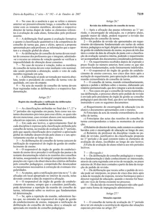Diário da República, 1.ª série — N.º 192 — 4 de Outubro de 2007                                                            7119

   4 — No caso de a ausência a que se refere o número                                      Artigo 26.º
anterior ser presumivelmente longa, o conselho de turma                    Revisão das deliberações do conselho de turma
reúne com os restantes membros, devendo o respectivo
director de turma dispor de todos os elementos referen-              1 — Após a afixação das pautas referentes ao 3.º pe-
tes à avaliação de cada aluno, fornecidos pelo professor          ríodo, o encarregado de educação, ou o próprio aluno,
ausente.                                                          quando maior de idade, poderá requerer a revisão das
   5 — A deliberação final quanto à avaliação formativa           deliberações do conselho de turma.
e quanto à classificação quantitativa é da competência do            2 — Os pedidos de revisão são apresentados em reque-
conselho de turma que, para o efeito, aprecia a proposta          rimento devidamente fundamentado em razões de ordem
apresentada por cada professor, as informações que a supor-       técnica, pedagógica ou legal, dirigido ao responsável do órgão
tam e a situação global do aluno.                                 de gestão do estabelecimento de ensino, no prazo de três dias
   6 — As deliberações do conselho de turma devem resul-          úteis a contar da data da afixação da pauta com a classifica-
tar do consenso dos professores que o integram, admitindo-        ção da avaliação sumativa interna, podendo o requerimento
-se o recurso ao sistema de votação quando se verificar a         ser acompanhado dos documentos considerados pertinentes.
impossibilidade de obtenção desse consenso.                          3 — Os requerimentos recebidos depois de expirado o
   7 — No caso de recurso à votação, todos os membros             prazo fixado no número anterior, bem como os que não
do conselho de turma devem votar mediante voto nominal,           estiverem fundamentados, serão liminarmente indeferidos.
não sendo permitida a abstenção, sendo o voto de cada                4 — O responsável do órgão de gestão do estabele-
membro registado em acta.                                         cimento de ensino convoca, nos cinco dias úteis após a
   8 — A deliberação só pode ser tomada por maioria abso-         aceitação do requerimento, para apreciação do pedido, uma
luta, tendo o presidente do conselho de turma voto de             reunião extraordinária do conselho de turma.
qualidade, em caso de empate.                                        5 — O conselho de turma, reunido extraordinariamente,
   9 — Na acta da reunião de conselho de turma devem              aprecia o pedido e delibera sobre o mesmo, elaborando um
ficar registadas todas as deliberações e a respectiva fun-        relatório pormenorizado, que deve integrar a acta da reunião.
damentação.                                                          6 — Nos casos em que o conselho de turma mantenha a
                                                                  sua deliberação, o processo aberto pelo pedido de revisão
                         Artigo 25.º                              é enviado pelo presidente do órgão de gestão ao conselho
                                                                  pedagógico para decisão final, que deve ser fundamentada,
    Registo das classificações e ratificação das deliberações     instruindo-o com os seguintes documentos:
                     do conselho de turma
                                                                     a) Requerimento do encarregado de educação (ou do
   1 — As classificações atribuídas no final dos 1.º, 2.º e       aluno) e documentos apresentados com o mesmo;
3.º períodos são registadas em pauta, bem como nos res-              b) Fotocópia da acta da reunião extraordinária do con-
tantes documentos previstos para esse efeito, os quais não        selho de turma;
devem mencionar, caso existam alunos com necessidades                c) Fotocópias das actas das reuniões do conselho de
educativas especiais, a natureza das mesmas.                      turma correspondentes a todos os momentos de avalia-
   2 — Em cada ano lectivo, o aproveitamento final de             ção;
cada disciplina é expresso pela classificação atribuída pelo         d) Relatório do director de turma, onde constem os contactos
conselho de turma, na reunião de avaliação do 3.º período,        havidos com o encarregado de educação ao longo do ano;
pelo que aquela classificação deve exprimir a apreciação             e) Relatório do professor da disciplina visada no pe-
global do trabalho desenvolvido pelo aluno e o seu apro-          dido de revisão, justificativo da classificação proposta
veitamento escolar ao longo do ano.                               no 3.º período e do qual constem todos os elementos de
   3 — As deliberações do conselho de turma carecem de            avaliação do aluno, recolhidos ao longo do ano lectivo;
ratificação do responsável do órgão de gestão do estabe-             f) Ficha de avaliação do aluno relativa aos três períodos
lecimento de ensino.                                              lectivos.
   4 — O responsável do órgão de gestão do estabeleci-
mento de ensino deve proceder à verificação das pautas e da          7 — (Revogado.)
restante documentação relativa às reuniões dos conselhos             8 — Da deliberação do conselho pedagógico e respec-
de turma, assegurando-se do integral cumprimento das dis-         tiva fundamentação é dado conhecimento ao interessado,
posições em vigor e da observância dos critérios definidos        através de carta registada com aviso de recepção, no prazo
pelo conselho pedagógico, competindo-lhe desencadear              máximo de 30 dias úteis contados a partir da data da recep-
os mecanismos necessários à correcção de eventuais irre-          ção do pedido de revisão.
gularidades.                                                         9 — Da deliberação que recaiu sobre o pedido de revi-
   5 — As pautas, após a ratificação prevista no n.º 3, são       são pode ser interposto, no prazo de cinco dias úteis após
afixadas em local apropriado no interior da escola, nelas         a data de recepção da resposta, recurso hierárquico para o
devendo constar a data da respectiva afixação.                    director regional de educação, quando o mesmo for base-
   6 — O responsável do órgão de gestão do estabele-              ado em vício de forma existente no processo.
cimento de ensino, sempre que o considere justificado,               10 — Da decisão do recurso hierárquico não cabe qual-
pode determinar a repetição da reunião do conselho de             quer outra forma de impugnação administrativa.
turma, informando sobre os motivos que fundamentam
tal determinação.                                                                          Artigo 27.º
   7 — Se, após a repetição da reunião, subsistirem fac-
                                                                                        Situações especiais
tos que, no entender do responsável do órgão de gestão
do estabelecimento de ensino, impeçam a ratificação da              1 — O conselho de turma de avaliação do 3.º período
deliberação do conselho de turma, deve a situação ser             deve ter em atenção a ocorrência de alguma das situações
apreciada em reunião do conselho pedagógico.                      especiais previstas no artigo 29.º
 