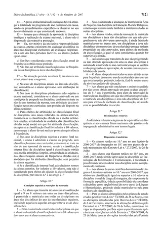 Diário da República, 1.ª série — N.º 192 — 4 de Outubro de 2007                                                       7121

   14 — A prova extraordinária de avaliação deverá abran-            3 — Não é autorizada a anulação de matrícula na Área
ger a totalidade do programa do ano curricular em causa,          de Projecto e na disciplina de Educação Moral e Religiosa,
sendo os procedimentos específicos a observar no seu              a menos que o aluno anule também a matrícula a todas as
desenvolvimento os que constam do anexo III.                      outras disciplinas.
   15 — Sempre que a obtenção de aprovação na disciplina             4 — Aos alunos retidos, além da renovação da matrícula
implique a realização de exame nacional, o aluno não é            nas disciplinas e área não disciplinar em que não pro-
dispensado da respectiva prestação.                               grediram ou não obtiveram aprovação, é ainda facultado
   16 — Se, por motivo da exclusiva responsabilidade              matricularem-se, nesse ano, em disciplinas e área não
da escola, apenas existirem em qualquer disciplina ou             disciplinar do mesmo ano de escolaridade em que tenham
área não disciplinar elementos de avaliação respeitan-            progredido ou sido aprovados, para efeitos de melhoria
tes a um dos três períodos lectivos, os alunos podem              de classificação, a qual só será considerada quando for
optar entre:                                                      superior à já obtida.
                                                                     5 — Aos alunos que transitem de ano não progredindo
   a) Ser-lhes considerada como classificação anual de            ou não obtendo aprovação em uma ou duas disciplinas é
frequência a obtida nesse período;                                autorizada a matrícula no ano curricular em que se verifica
   b) Não lhes ser atribuída classificação anual de frequên-      a não progressão ou aprovação, de acordo com as possi-
cia nessa disciplina ou área não disciplinar.                     bilidades da escola.
                                                                     6 — O aluno não pode matricular-se mais de três vezes
   17 — Na situação prevista na alínea b) do número an-           para frequência do mesmo ano de escolaridade do curso em
terior, observa-se o seguinte:                                    que está inserido, podendo, todavia, fazê-lo noutro curso
   a) No caso de disciplinas anuais ou área não discipli-         de nível secundário de educação.
nar, considera-se o aluno aprovado, sem atribuição de                7 — Aos alunos que não concluíram o ensino secundário
classificação;                                                    por não terem obtido aprovação em uma ou duas discipli-
   b) No caso de disciplinas plurianuais não sujeitas a           nas do 11.º ano é permitida, para além da renovação da
exame nacional, considera-se o aluno aprovado ou em               matrícula nas disciplinas em que não obtiveram aprovação,
condições de progredir na disciplina, conforme se trate ou        a matrícula em disciplinas e área não disciplinar do 12.º
não do ano terminal da mesma, sem atribuição de classi-           ano para efeitos de melhoria de classificação, de acordo
ficação nesse ano curricular, sem prejuízo do disposto na         com as possibilidades da escola.
alínea seguinte;
   c) Para efeitos de atribuição de classificação final                                  Artigo 31.º
de disciplina, nos casos referidos na alínea anterior,                              Reclamações e recursos
considera-se a classificação obtida ou a média aritmé-
tica simples, arredondada às unidades, das classificações           As decisões referentes às provas de equivalência à fre-
obtidas no(s) ano(s) em que foi atribuída classificação,          quência e aos exames finais nacionais são passíveis de
excepto se a classificação final for inferior a 10 valores,       impugnação administrativa nos termos legais.
caso em que o aluno deverá realizar prova de equivalência
à frequência;                                                                            Artigo 32.º
   d) No caso de disciplinas sujeitas a exame final na-                             Disposições transitórias
cional, o aluno é admitido a exame ou progride, sem
                                                                     1 — Os alunos retidos no 10.º ano no ano lectivo de
classificação nesse ano curricular, consoante se trate ou         2006-2007 são integrados no 10.º ano nos planos de es-
não de ano terminal da mesma, sendo a classificação               tudo reajustados pelo Decreto-Lei n.º 272/2007, de 26 de
interna final da disciplina igual à classificação obtida          Julho.
ou à média aritmética simples, arredondada às unidades,              2 — Aos alunos que ficaram retidos no 10.º ano, em
das classificações anuais de frequência obtidas no(s)             2006-2007, tendo obtido aprovação na disciplina de Tec-
ano(s)em que foi atribuída classificação, sem prejuízo            nologias da Informação e Comunicação, é facultada a
da alínea seguinte;                                               possibilidade de considerar essa disciplina como comple-
   e) Se a classificação interna final, calculada nos termos      mento de currículo.
da alínea anterior, for inferior a 10 valores, esta não é            3 — Aos alunos do curso científico-humanístico de Lín-
considerada para efeitos do cálculo da classificação final        guas e Literaturas retidos no 10.º ano em 2006-2007, que
da disciplina, prevista no n.º 2 do artigo 21.º                   obtiveram classificação igual ou superior a 10 valores na
                                                                  disciplina trienal de Língua Estrangeira, da componente de
                         Artigo 30.º                              formação específica, é dada a possibilidade de considerar
         Condições especiais e restrições de matrícula            a disciplina como opção bienal do novo curso de Línguas
                                                                  e Humanidades, podendo ainda matricular-se nela para
   1 — Ao aluno que transita de ano com classificação             melhoria de classificação.
igual a 9 ou 8 valores em uma ou duas disciplinas,                   4 — Para os alunos abrangidos pelos planos de estudo
é permitida a matrícula em todas as disciplinas ou                criados pelo Decreto-Lei n.º 74/2004, de 26 de Março, com
área não disciplinar do ano de escolaridade seguinte,             as alterações introduzidas pelo Decreto-Lei n.º 24/2006,
incluindo aquela ou aquelas em que obteve essas clas-             de 6 de Fevereiro, anteriores às alterações definidas pelo
sificações.                                                       Decreto-Lei n.º 272/2007, de 26 de Julho, mantêm-se em
   2 — Não é autorizada a matrícula em disciplinas em que         vigor as disposições que lhes sejam especificamente apli-
o aluno tenha obtido classificação inferior a 10 valores em       cáveis na redacção inicial da Portaria n.º 550-D/2004, de
dois anos curriculares consecutivos.                              21 de Maio, com as alterações introduzidas pela Portaria
 