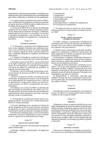 1914-(6) Diário da República, 1.ª série — N.º 62 — 28 de março de 2013
especializadosnodomíniodaincapacidadeeoudeficiência,po-
dendoproceder,apóscertificaçãoparcial,aoencaminhamento
para ofertas conducentes à conclusão de uma qualificação.
5 - Constitui também competência do técnico de ORVC,
com a colaboração dos formadores e professores, proceder
ao registo rigoroso no SIGO de todos os dados relativos à
atividade em que intervém no CQEP.
6 - O técnico de ORVC deve ser detentor de habilitação
académica de nível superior e possuir experiência profis-
sional comprovada em educação e formação e reabilitação,
quando aplicável, de jovens e ou de adultos, em técnicas
e estratégias de diagnóstico e de orientação ou em me-
todologias de balanço de competências e construção de
portefólios.
Artigo 13.°
Formadores e professores
1 - Os formadores e professores das entidades promo-
toras ou das entidades formadoras que estabelecem par-
cerias com os CQEP devem atuar em estreita articulação
com a respetiva equipa de forma a garantir padrões de
rigor e qualidade adequados às exigências das diferentes
intervenções.
2 - Compete aos formadores e professores referidos no
número anterior e no âmbito das intervenções dos CQEP:
a) Participar no processo de RVCC, escolar, profissional
ou de dupla certificação, através da aplicação de instru-
mentos de reconhecimento e validação de competências
e do apoio aos adultos na elaboração do portefólio, na
respetiva área de intervenção;
b) Informar o júri de certificação relativamente ao de-
senvolvimento do processo de RVCC dos adultos que
acompanhou;
c) Exercer a função de avaliador, no âmbito do júri de
certificação, designadamente nas provas de desempenho
ou de demonstração de competências-chave, relativas
às qualificações visadas pelos adultos que desenvol-
veram processos de RVCC acompanhados por outros
formadores;
d) Colaborar com o técnico de ORVC na identificação
das necessidades de formação de cada adulto, após cer-
tificação parcial, de forma a definir um encaminhamento
sustentado para ofertas formativas com vista a uma qua-
lificação escolar e ou profissional.
3 - Os formadores ou professores devem reunir as se-
guintes condições, de acordo com a vertente do processo
de RVCC em que participam:
a) Escolar, habilitação para a docência em função da
área de competências-chave em que intervêm, nos termos
da legislação em vigor, e preferencialmente experiência
profissional no âmbito da educação e formação de adultos;
b) Profissional, habilitação para o exercício das funções
de formador, nos termos da legislação em vigor, e domínio
técnico e experiência na saída profissional visada.
Artigo 14.°
Etapas de intervenção dos CQEP
1 - Os CQEP organizam a sua intervenção nas seguintes
etapas fundamentais:
a) Recolha, validação, sistematização e divulgação da
informação;
b) Acolhimento;
c) Diagnóstico;
d) Informação e orientação;
e) Encaminhamento;
f) Monitorização;
g) Reconhecimento e validação de competências;
h) Certificação de competências.
2 - As etapas previstas nas alíneas g) e h) do número
anterior destinam-se exclusivamente aos adultos inscritos
no CQEP.
Artigo 15.°
Recolha, validação, sistematização
e divulgação da informação
A recolha, validação, sistematização e divulgação da
informação sobre as ofertas de educação e de formação no
território, bem como sobre as oportunidades de estágios
nas empresas, tem como objetivos:
a) Validar e tratar a informação inserida pelas entidades
educativas e formadoras no SIGO ou noutras bases de
dados significativas no âmbito da educação, da formação
profissional e do mercado de emprego;
b) Sistematizar e completar a informação disponível e
torná-la acessível e compreensível pelos jovens e adultos a
quem se destina, no suporte mais adequado, nomeadamente
através de uma plataforma eletrónica;
c) Divulgar de forma permanente e atualizada, nos su-
portes e nos locais mais adequados aos destinatários, a
informação recolhida, validada e sistematizada, bem como
dinamizar a realização de ações de divulgação direta nas
entidades da rede de oferta de educação e formação e nos
empregadores que atuam no território;
d) Disponibilizar a informação solicitada pela
ANQEP, I.P. tendo em vista a estruturação da rede territo-
rial de qualificação e de acompanhamento e monitorização
das respetivas ofertas.
Artigo 16.°
Acolhimento
O acolhimento consiste no atendimento, na inscrição de
jovens e de adultos e no esclarecimento sobre a missão e
o âmbito de intervenção do CQEP.
Artigo 17.°
Diagnóstico
O diagnóstico consiste na análise do perfil do jovem ou do
adulto, designadamente através de sessões de esclarecimento,
análise curricular, avaliação do respetivo percurso de vida e
experiência profissional, ponderação das suas motivações,
necessidades e expectativas, aplicação de testes de diag-
nóstico, realização de entrevistas individuais e coletivas ou
com recursos a outras estratégias adequadas, consoante se
trate de jovem ou adulto, tendo em vista a identificação das
respostas de educação e ou formação que melhor se ajustam
a cada perfil.
Artigo 18.°
Informação e orientação
O processo de informação e orientação visa proporcio-
nar ao jovem ou ao adulto apoio na identificação de proje-
 
