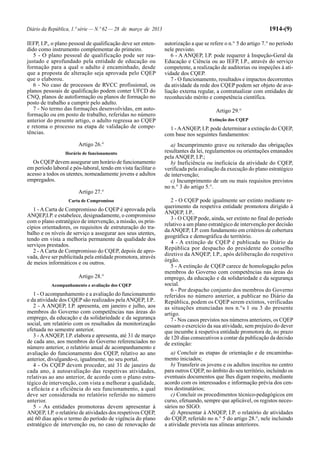 Diário da República, 1.ª série — N.º 62 — 28 de março de 2013 1914-(9)
IEFP, I.P., o plano pessoal de qualificação deve ser enten-
dido como instrumento complementar do primeiro.
5 - O plano pessoal de qualificação pode ser rea-
justado e aprofundado pela entidade de educação ou
formação para a qual o adulto é encaminhado, desde
que a proposta de alteração seja aprovada pelo CQEP
que o elaborou.
6 - No caso de processos de RVCC profissional, os
planos pessoais de qualificação podem conter UFCD do
CNQ, planos de autoformação ou planos de formação no
posto de trabalho a cumprir pelo adulto.
7 - No termo das formações desenvolvidas, em auto-
formação ou em posto de trabalho, referidas no número
anterior do presente artigo, o adulto regressa ao CQEP
e retoma o processo na etapa de validação de compe-
tências.
Artigo 26.°
Horário de funcionamento
Os CQEPdevem assegurar um horário de funcionamento
em período laboral e pós-laboral, tendo em vista facilitar o
acesso a todos os utentes, nomeadamente jovens e adultos
empregados.
Artigo 27.°
Carta de Compromisso
1 - A Carta de Compromisso do CQEP é aprovada pela
ANQEP,I.P. e estabelece, designadamente, o compromisso
com o plano estratégico de intervenção, a missão, os prin-
cípios orientadores, os requisitos de estruturação do tra-
balho e os níveis de serviço a assegurar aos seus utentes,
tendo em vista a melhoria permanente da qualidade dos
serviços prestados.
2 - A Carta de Compromisso do CQEP, depois de apro-
vada, deve ser publicitada pela entidade promotora, através
de meios informáticos e ou outros.
Artigo 28.°
Acompanhamento e avaliação dos CQEP
1 - O acompanhamento e a avaliação do funcionamento
e da atividade dos CQEP são realizados pelaANQEP, I.P..
2 - A ANQEP, I.P. apresenta, em janeiro e julho, aos
membros do Governo com competências nas áreas do
emprego, da educação e da solidariedade e da segurança
social, um relatório com os resultados da monitorização
efetuada no semestre anterior.
3 - AANQEP, I.P. elabora e apresenta, até 31 de março
de cada ano, aos membros do Governo referenciados no
número anterior, o relatório anual de acompanhamento e
avaliação do funcionamento dos CQEP, relativo ao ano
anterior, divulgando-o, igualmente, no seu portal.
4 - Os CQEP devem proceder, até 31 de janeiro de
cada ano, à autoavaliação das respetivas atividades,
relativas ao ano anterior, de acordo com o plano estra-
tégico de intervenção, com vista a melhorar a qualidade,
a eficácia e a eficiência do seu funcionamento, a qual
deve ser considerada no relatório referido no número
anterior.
5 - As entidades promotoras devem apresentar à
ANQEP, I.P. o relatório de atividades dos respetivos CQEP,
até 60 dias após o termo do período de vigência do plano
estratégico de intervenção ou, no caso de renovação de
autorização a que se refere o n.° 5 do artigo 7.° no período
nele previsto.
6 - A ANQEP, I.P. pode requerer à Inspeção-Geral da
Educação e Ciência ou ao IEFP, I.P., através do serviço
competente, a realização de auditorias ou inspeções à ati-
vidade dos CQEP.
7 - O funcionamento, resultados e impactos decorrentes
da atividade da rede dos CQEP podem ser objeto de ava-
liação externa regular, a contratualizar com entidades de
reconhecido mérito e competência científica.
Artigo 29.°
Extinção dos CQEP
1 -AANQEP, I.P. pode determinar a extinção do CQEP,
com base nos seguintes fundamentos:
a) Incumprimento grave ou reiterado das obrigações
resultantes da lei, regulamentos ou orientações emanados
pela ANQEP, I.P.;
b) Ineficiência ou ineficácia da atividade do CQEP,
verificada pela avaliação da execução do plano estratégico
de intervenção;
c) Incumprimento de um ou mais requisitos previstos
no n.° 3 do artigo 5.°.
2 - O CQEP pode igualmente ser extinto mediante re-
querimento da respetiva entidade promotora dirigido à
ANQEP, I.P..
3 - O CQEP pode, ainda, ser extinto no final do período
relativo a um plano estratégico de intervenção por decisão
daANQEP, I.P. com fundamento em critérios de cobertura
geográfica e demográfica do território.
4 - A extinção de CQEP é publicada no Diário da
República por despacho do presidente do conselho
diretivo da ANQEP, I.P., após deliberação do respetivo
órgão.
5 - A extinção de CQEP carece de homologação pelos
membros do Governo com competências nas áreas do
emprego, da educação e da solidariedade e da segurança
social.
6 - Por despacho conjunto dos membros do Governo
referidos no número anterior, a publicar no Diário da
República, podem os CQEP serem extintos, verificadas
as situações enunciadas nos n.°s 1 ou 3 do presente
artigo.
7 - Nos casos previstos nos números anteriores, os CQEP
cessam o exercício da sua atividade, sem prejuízo do dever
que incumbe à respetiva entidade promotora de, no prazo
de 120 dias consecutivos a contar da publicação da decisão
de extinção:
a) Concluir as etapas de orientação e de encaminha-
mento iniciados;
b) Transferir os jovens e os adultos inscritos no centro
para outros CQEP, no âmbito do seu território, incluindo os
eventuais documentos que lhes digam respeito, mediante
acordo com os interessados e informação prévia dos cen-
tros destinatários;
c) Concluir os procedimentos técnico-pedagógicos em
curso, efetuando, sempre que aplicável, os registos neces-
sários no SIGO.
d) Apresentar à ANQEP, I.P. o relatório de atividades
do CQEP, referido no n.° 5 do artigo 28.°, nele incluindo
a atividade prevista nas alíneas anteriores.
 