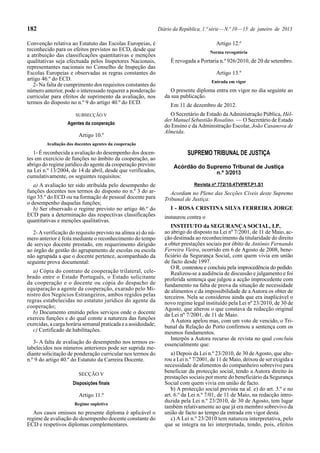 182 Diário da República, 1.ª série—N.º 10—15 de janeiro de 2013
Convenção relativa ao Estatuto das Escolas Europeias, é
reconhecido para os efeitos previstos no ECD, desde que
a atribuição das classificações quantitativas e menções
qualitativas seja efectuada pelos Inspetores Nacionais,
representantes nacionais no Conselho de Inspeção das
Escolas Europeias e observadas as regras constantes do
artigo 46.º do ECD.
2- Na falta de cumprimento dos requisitos constantes do
número anterior, pode o interessado requerer a ponderação
curricular para efeitos de suprimento da avaliação, nos
termos do disposto no n.º 9 do artigo 40.º do ECD.
SUBSECÇÃO V
Agentes da cooperação
Artigo 10.º
Avaliação dos docentes agentes da cooperação
1- É reconhecida a avaliação do desempenho dos docen-
tes em exercício de funções no âmbito da cooperação, ao
abrigo do regime jurídico do agente da cooperação previsto
na Lei n.º 13/2004, de 14 de abril, desde que verificados,
cumulativamente, os seguintes requisitos:
a) A avaliação ter sido atribuída pelo desempenho de
funções docentes nos termos do disposto no n.º 3 do ar-
tigo 35.º do ECD ou na formação de pessoal docente para
o desempenho daquelas funções;
b) Ser observado o regime previsto no artigo 46.º do
ECD para a determinação das respectivas classificações
quantitativas e menções qualitativas.
2-Averificação do requisito previsto na alínea a) do nú-
mero anterior é feita mediante o reconhecimento do tempo
de serviço docente prestado, em requerimento dirigido
ao órgão de gestão do agrupamento de escolas ou escola
não agrupada a que o docente pertence, acompanhado da
seguinte prova documental:
a) Cópia do contrato de cooperação trilateral, cele-
brado entre o Estado Português, o Estado solicitante
da cooperação e o docente ou cópia do despacho de
equiparação a agente da cooperação, exarado pelo Mi-
nistro dos Negócios Estrangeiros, ambos regidos pelas
regras estabelecidas no estatuto jurídico do agente da
cooperação;
b) Documento emitido pelos serviços onde o docente
exerceu funções e do qual conste a natureza das funções
exercidas, a carga horária semanal praticada e a assiduidade;
c) Certificado de habilitações.
3- A falta de avaliação do desempenho nos termos es-
tabelecidos nos números anteriores pode ser suprida me-
diante solicitação de ponderação curricular nos termos do
n.º 9 do artigo 40.º do Estatuto da Carreira Docente.
SECÇÃO V
Disposições finais
Artigo 11.º
Regime supletivo
Aos casos omissos no presente diploma é aplicável o
regime de avaliação do desempenho docente constante do
ECD e respetivos diplomas complementares.
Artigo 12.º
Norma revogatória
É revogada a Portaria n.º 926/2010, de 20 de setembro.
Artigo 13.º
Entrada em vigor
O presente diploma entra em vigor no dia seguinte ao
da sua publicação.
Em 11 de dezembro de 2012.
O Secretário de Estado daAdministração Pública, Hél-
der Manuel Sebastião Rosalino. — O Secretário de Estado
do Ensino e daAdministração Escolar, João Casanova de
Almeida.
SUPREMO TRIBUNAL DE JUSTIÇA
Acórdão do Supremo Tribunal de Justiça
n.º 3/2013
Revista nº 772/10.4TVPRT.P1.S1
Acordam no Pleno das Secções Cíveis deste Supremo
Tribunal de Justiça:
I - ROSA CRISTINA SILVA FERREIRA JORGE
instaurou contra o
INSTITUTO da SEGURANÇA SOCIAL, I.P.,
ao abrigo do disposto na Lei nº 7/2001, de 11 de Maio, ac-
ção destinada ao reconhecimento da titularidade do direito
a obter prestações sociais por óbito de António Fernando
Ferreira Vieira, ocorrido em 6 de Agosto de 2008, bene-
ficiário da Segurança Social, com quem vivia em união
de facto desde 1997.
O R. contestou e concluiu pela improcedência do pedido.
Realizou-se a audiência de discussão e julgamento e foi
proferida sentença que julgou a acção improcedente com
fundamento na falta de prova da situação de necessidade
de alimentos e da impossibilidade de a Autora os obter de
terceiros. Nela se considerou ainda que era inaplicável o
novo regime legal instituído pela Lei nº 23/2010, de 30 de
Agosto, que alterou o que constava da redacção original
da Lei nº 7/2001, de 11 de Maio.
AAutora apelou mas, com um voto de vencido, o Tri-
bunal da Relação do Porto confirmou a sentença com os
mesmos fundamentos.
Interpôs a Autora recurso de revista no qual concluiu
essencialmente que:
a) Depois da Lei n.º 23/2010, de 30 deAgosto, que alte-
rou a Lei n.º 7/2001, de 11 de Maio, deixou de ser exigida a
necessidade de alimentos do companheiro sobrevivo para
beneficiar da protecção social, tendo a Autora direito às
prestações sociais por morte do beneficiário da Segurança
Social com quem vivia em união de facto.
b) A protecção social prevista na al. e) do art. 3.º e no
art. 6.º da Lei n.º 7/01, de 11 de Maio, na redacção intro-
duzida pela Lei n.º 23/2010, de 30 de Agosto, tem lugar
também relativamente ao que já era membro sobrevivo da
união de facto ao tempo da entrada em vigor desta.
c) A Lei n.º 23/2010 tem natureza interpretativa, pelo
que se integra na lei interpretada, tendo, pois, efeitos
 